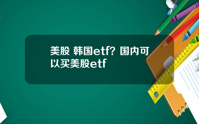 美股 韩国etf？国内可以买美股etf
